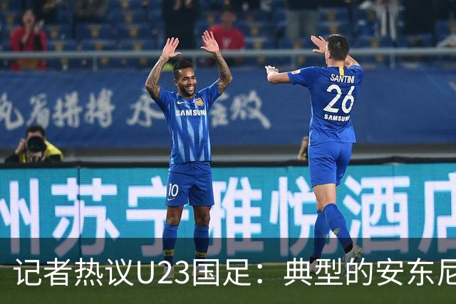 记者热议U23国足：典型的安东尼奥式胜利 吴曦等超龄球员表现出色